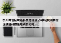 杭州共信区块链科技是培训公司吗[杭州共信区块链科技是培训公司吗]