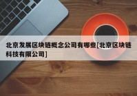 北京发展区块链概念公司有哪些[北京区块链科技有限公司]